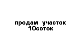 продам  участок 10соток
